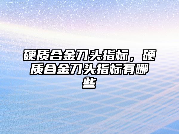 硬質合金刀頭指標，硬質合金刀頭指標有哪些