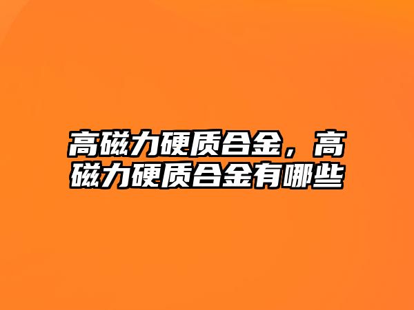 高磁力硬質(zhì)合金，高磁力硬質(zhì)合金有哪些