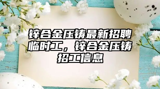 鋅合金壓鑄最新招聘臨時(shí)工，鋅合金壓鑄招工信息