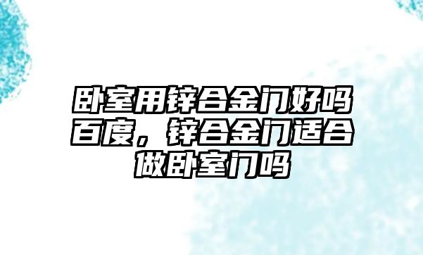 臥室用鋅合金門好嗎百度，鋅合金門適合做臥室門嗎