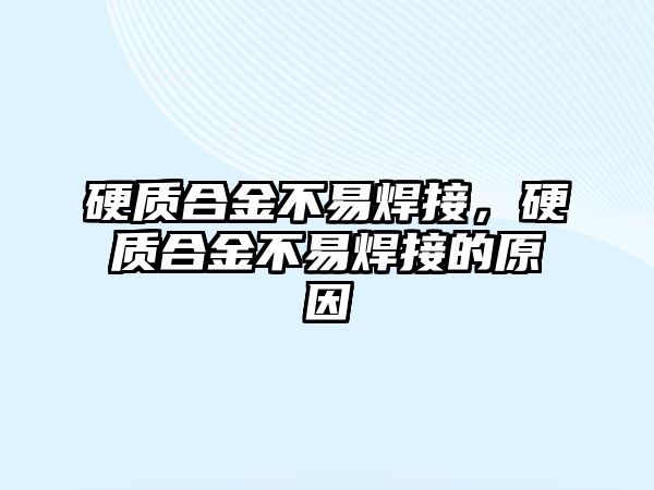 硬質(zhì)合金不易焊接，硬質(zhì)合金不易焊接的原因