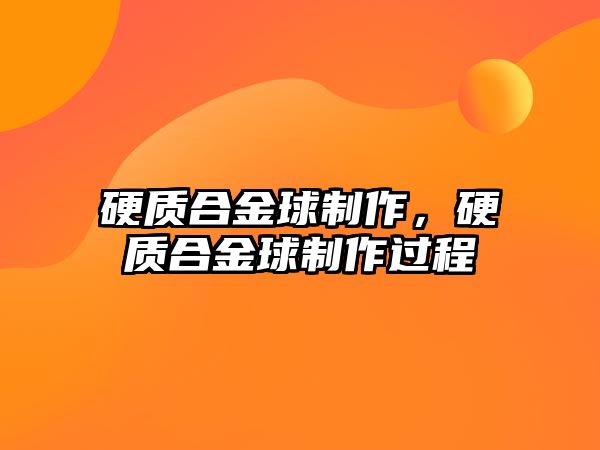 硬質(zhì)合金球制作，硬質(zhì)合金球制作過(guò)程