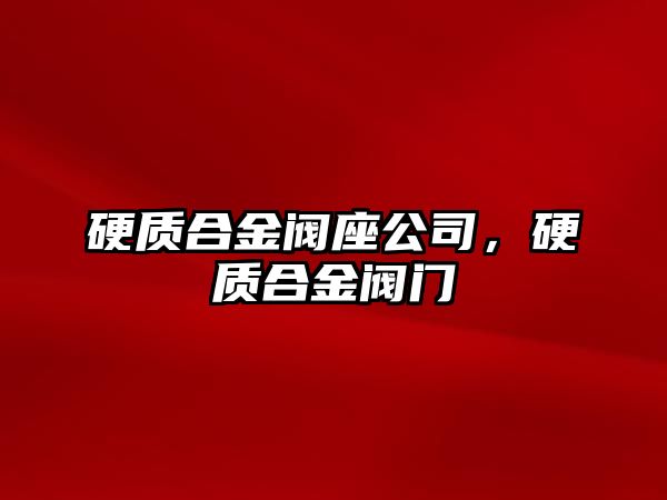 硬質(zhì)合金閥座公司，硬質(zhì)合金閥門