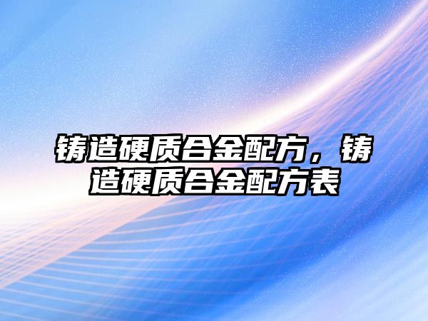 鑄造硬質(zhì)合金配方，鑄造硬質(zhì)合金配方表