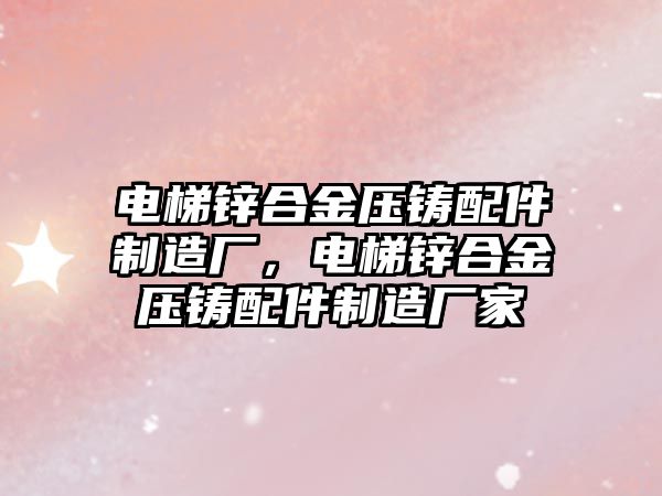 電梯鋅合金壓鑄配件制造廠，電梯鋅合金壓鑄配件制造廠家