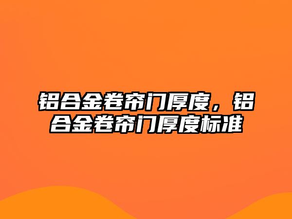 鋁合金卷簾門厚度，鋁合金卷簾門厚度標(biāo)準(zhǔn)