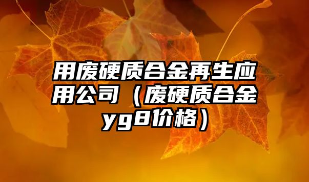 用廢硬質(zhì)合金再生應(yīng)用公司（廢硬質(zhì)合金yg8價(jià)格）