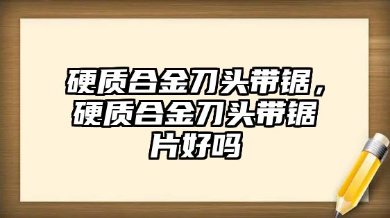 硬質(zhì)合金刀頭帶鋸，硬質(zhì)合金刀頭帶鋸片好嗎