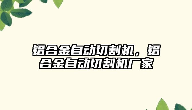 鋁合金自動切割機，鋁合金自動切割機廠家