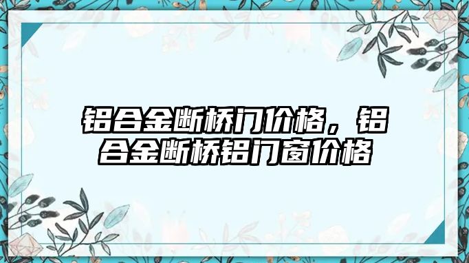 鋁合金斷橋門價格，鋁合金斷橋鋁門窗價格