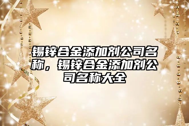 錫鋅合金添加劑公司名稱，錫鋅合金添加劑公司名稱大全