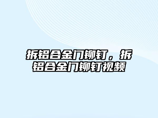 拆鋁合金門鉚釘，拆鋁合金門鉚釘視頻