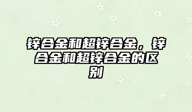 鋅合金和超鋅合金，鋅合金和超鋅合金的區(qū)別