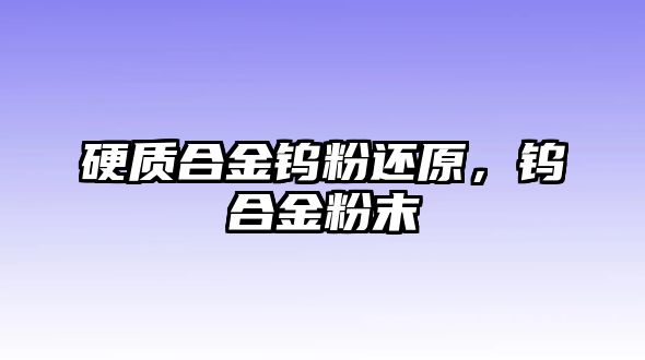 硬質(zhì)合金鎢粉還原，鎢合金粉末