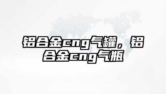 鋁合金cng氣罐，鋁合金cng氣瓶