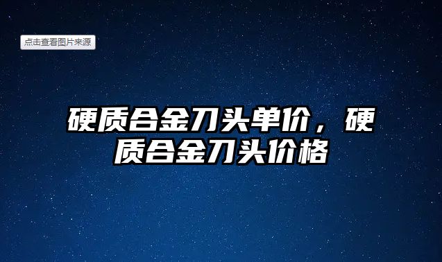 硬質(zhì)合金刀頭單價，硬質(zhì)合金刀頭價格