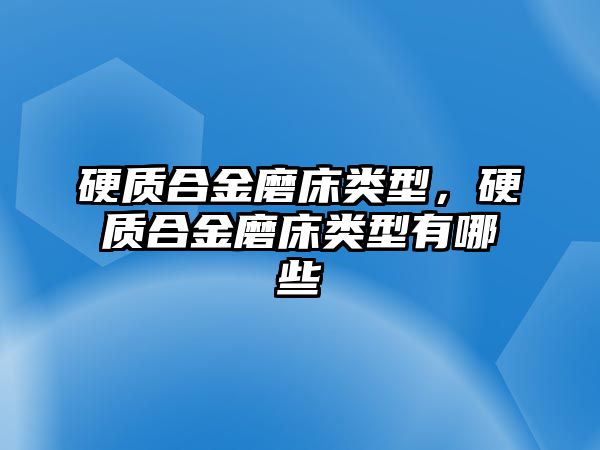 硬質(zhì)合金磨床類型，硬質(zhì)合金磨床類型有哪些