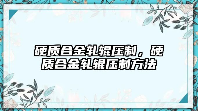 硬質(zhì)合金軋輥壓制，硬質(zhì)合金軋輥壓制方法