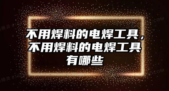 不用焊料的電焊工具，不用焊料的電焊工具有哪些