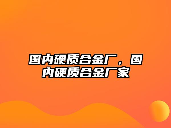 國內(nèi)硬質(zhì)合金廠，國內(nèi)硬質(zhì)合金廠家