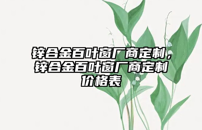 鋅合金百葉窗廠商定制，鋅合金百葉窗廠商定制價(jià)格表