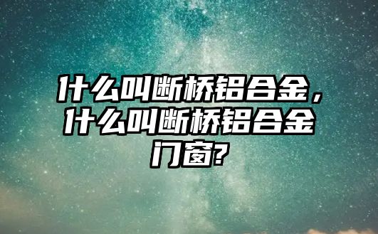 什么叫斷橋鋁合金，什么叫斷橋鋁合金門窗?