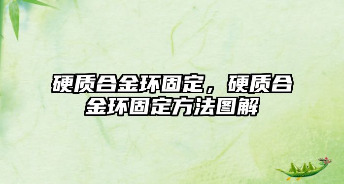 硬質(zhì)合金環(huán)固定，硬質(zhì)合金環(huán)固定方法圖解