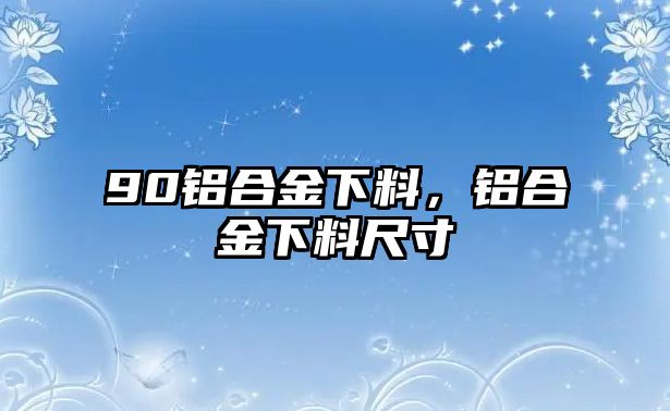 90鋁合金下料，鋁合金下料尺寸