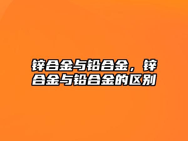 鋅合金與鉛合金，鋅合金與鉛合金的區(qū)別