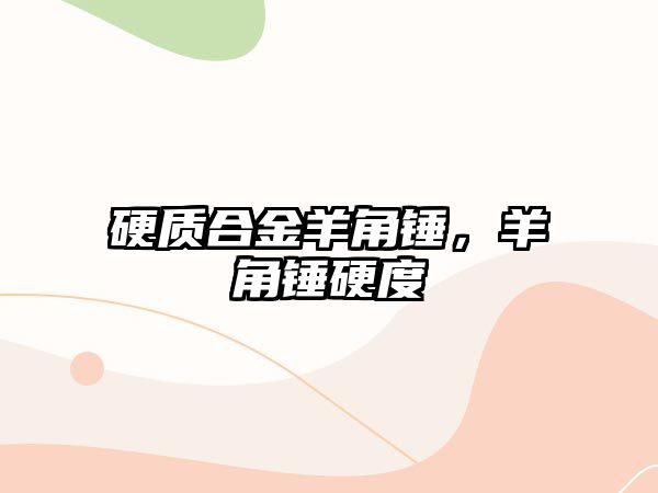 硬質(zhì)合金羊角錘，羊角錘硬度