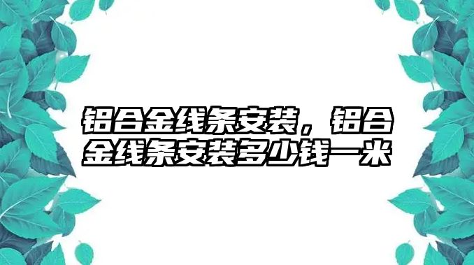 鋁合金線條安裝，鋁合金線條安裝多少錢一米