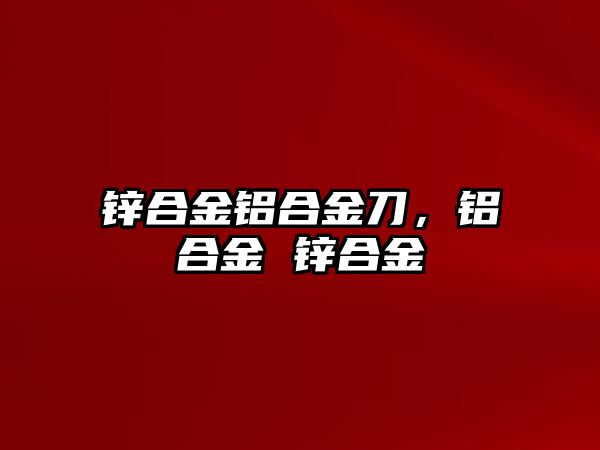 鋅合金鋁合金刀，鋁合金 鋅合金