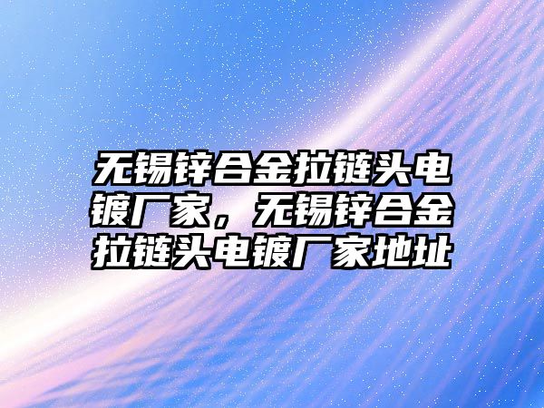 無錫鋅合金拉鏈頭電鍍廠家，無錫鋅合金拉鏈頭電鍍廠家地址