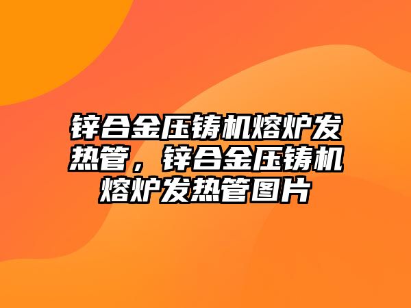 鋅合金壓鑄機熔爐發(fā)熱管，鋅合金壓鑄機熔爐發(fā)熱管圖片