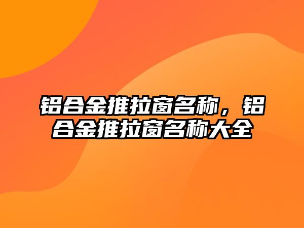 鋁合金推拉窗名稱，鋁合金推拉窗名稱大全