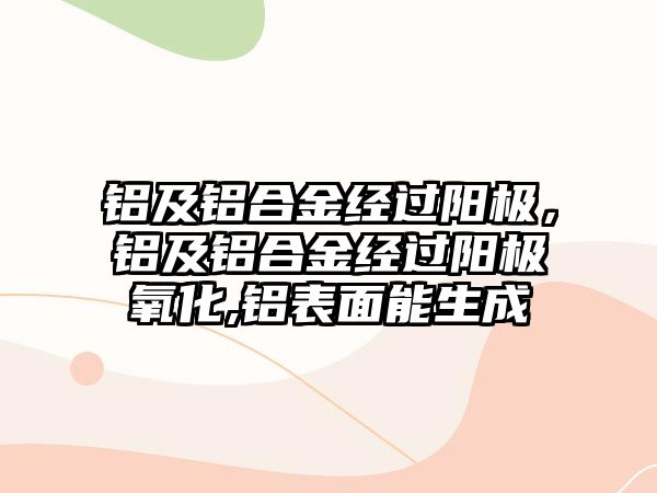 鋁及鋁合金經(jīng)過陽極，鋁及鋁合金經(jīng)過陽極氧化,鋁表面能生成