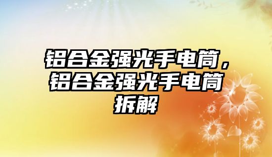 鋁合金強(qiáng)光手電筒，鋁合金強(qiáng)光手電筒拆解