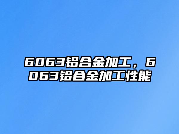 6063鋁合金加工，6063鋁合金加工性能