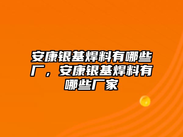 安康銀基焊料有哪些廠，安康銀基焊料有哪些廠家