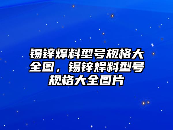 錫鋅焊料型號規(guī)格大全圖，錫鋅焊料型號規(guī)格大全圖片