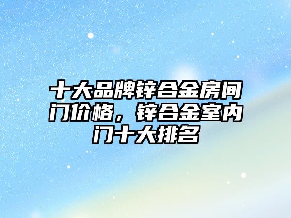 十大品牌鋅合金房間門價格，鋅合金室內(nèi)門十大排名