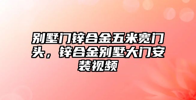 別墅門鋅合金五米寬門頭，鋅合金別墅大門安裝視頻