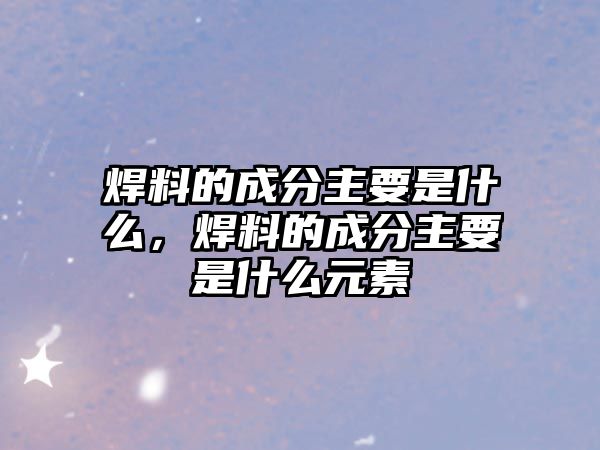 焊料的成分主要是什么，焊料的成分主要是什么元素