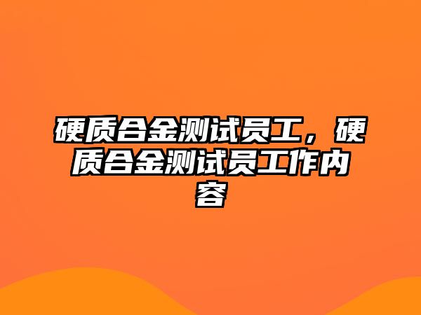 硬質(zhì)合金測試員工，硬質(zhì)合金測試員工作內(nèi)容