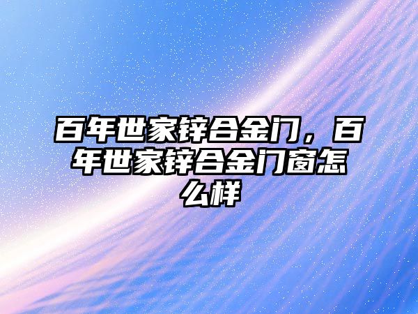 百年世家鋅合金門，百年世家鋅合金門窗怎么樣