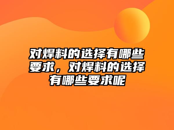 對焊料的選擇有哪些要求，對焊料的選擇有哪些要求呢