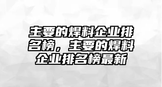 主要的焊料企業(yè)排名榜，主要的焊料企業(yè)排名榜最新