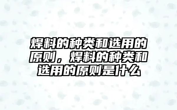 焊料的種類和選用的原則，焊料的種類和選用的原則是什么