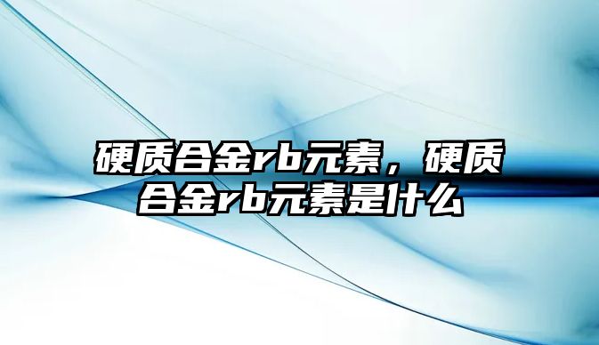 硬質(zhì)合金rb元素，硬質(zhì)合金rb元素是什么