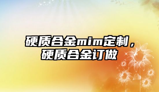 硬質(zhì)合金mim定制，硬質(zhì)合金訂做